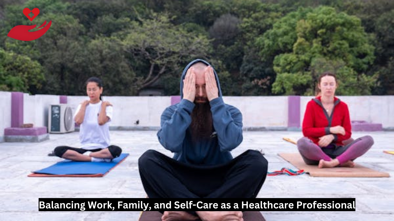 Balancing Work, Family, and Self-Care as a Healthcare Professional